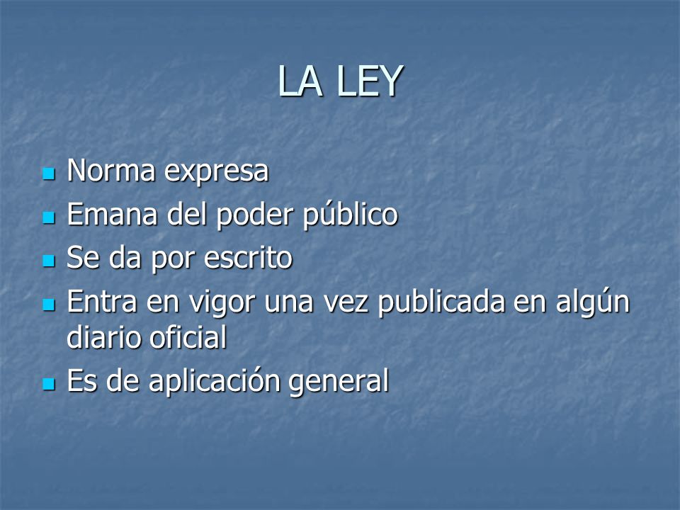 LA LEY Norma expresa Emana del poder público Se da por escrito