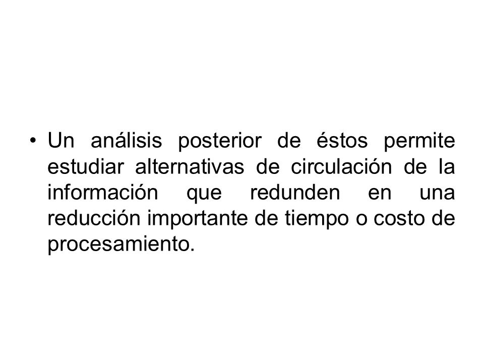 Un análisis posterior de éstos permite estudiar alternativas de circulación de la información que redunden en una reducción importante de tiempo o costo de procesamiento.