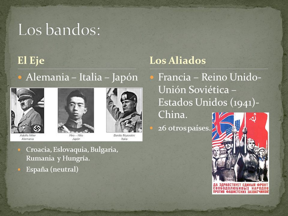 Los bandos: El Eje Los Aliados Alemania – Italia – Japón