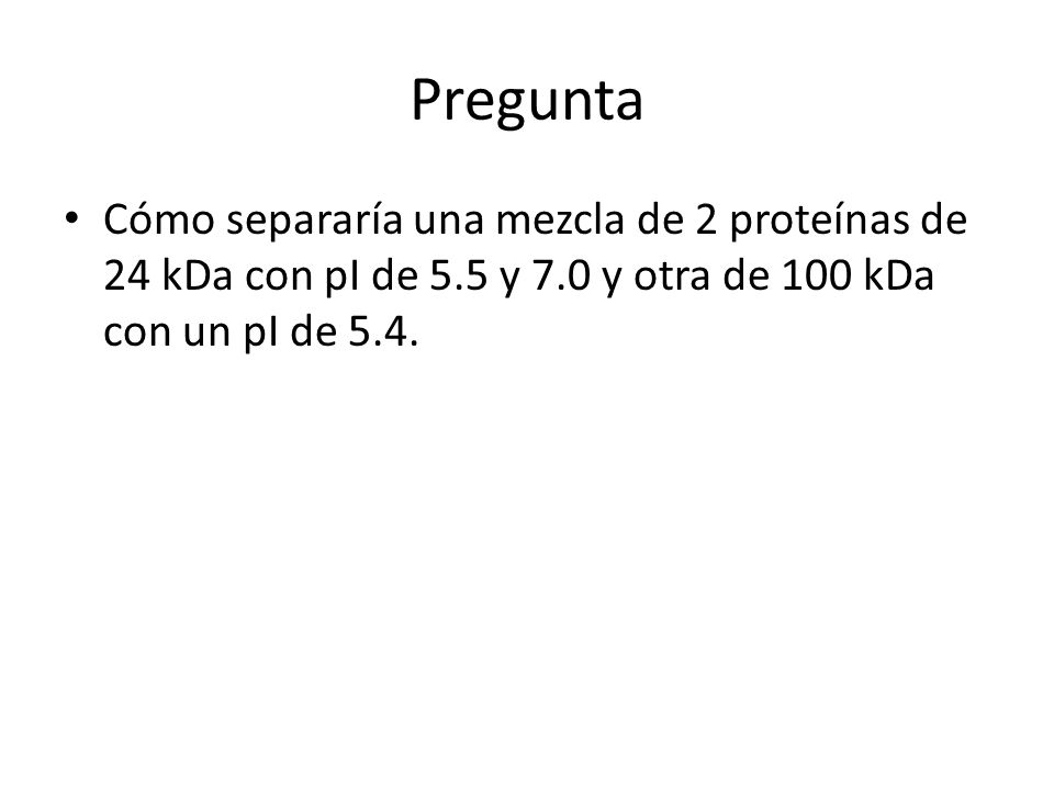 Pregunta Cómo separaría una mezcla de 2 proteínas de 24 kDa con pI de 5.5 y 7.0 y otra de 100 kDa con un pI de 5.4.