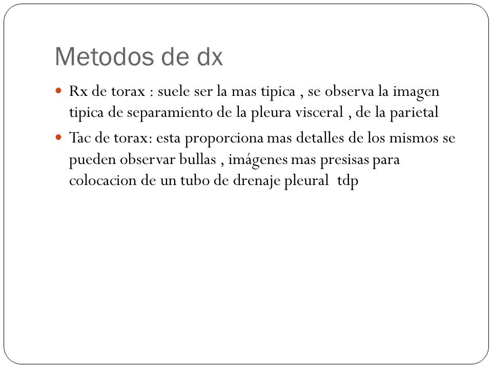Metodos de dx Rx de torax : suele ser la mas tipica , se observa la imagen tipica de separamiento de la pleura visceral , de la parietal.