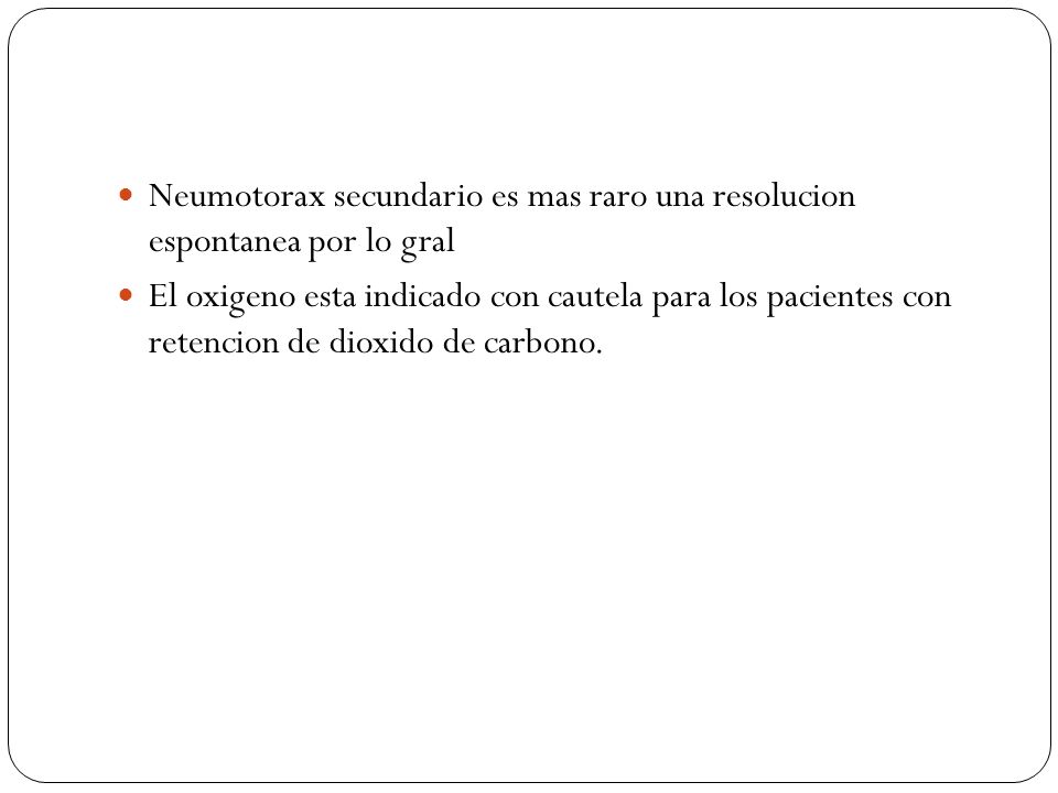 Neumotorax secundario es mas raro una resolucion espontanea por lo gral