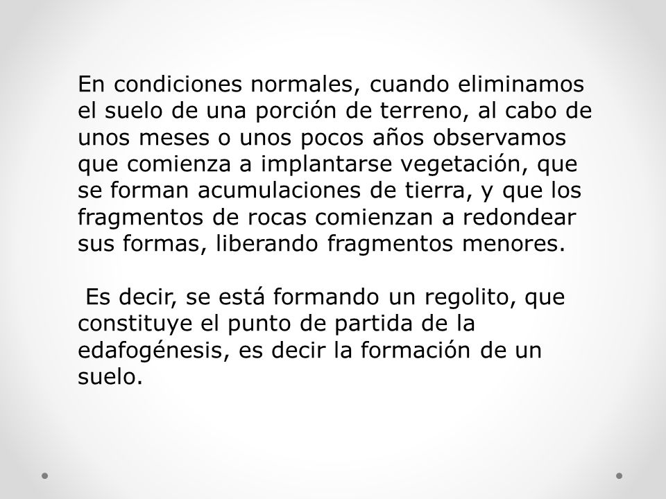 En condiciones normales, cuando eliminamos el suelo de una porción de terreno, al cabo de unos meses o unos pocos años observamos que comienza a implantarse vegetación, que se forman acumulaciones de tierra, y que los fragmentos de rocas comienzan a redondear sus formas, liberando fragmentos menores.