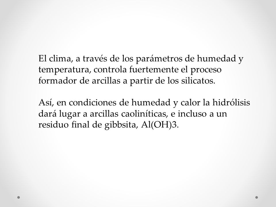 El clima, a través de los parámetros de humedad y temperatura, controla fuertemente el proceso formador de arcillas a partir de los silicatos.
