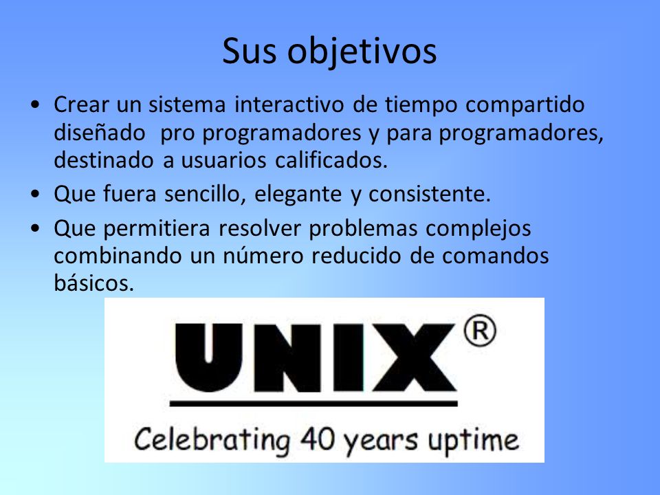 Sus objetivos Crear un sistema interactivo de tiempo compartido diseñado pro programadores y para programadores, destinado a usuarios calificados.