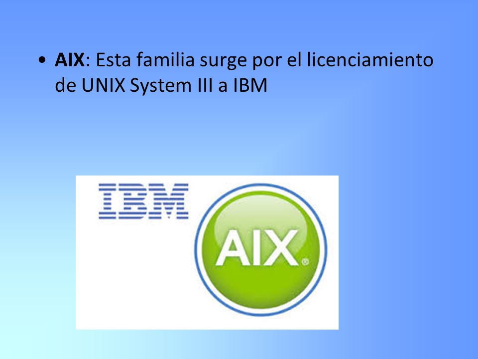 AIX: Esta familia surge por el licenciamiento de UNIX System III a IBM