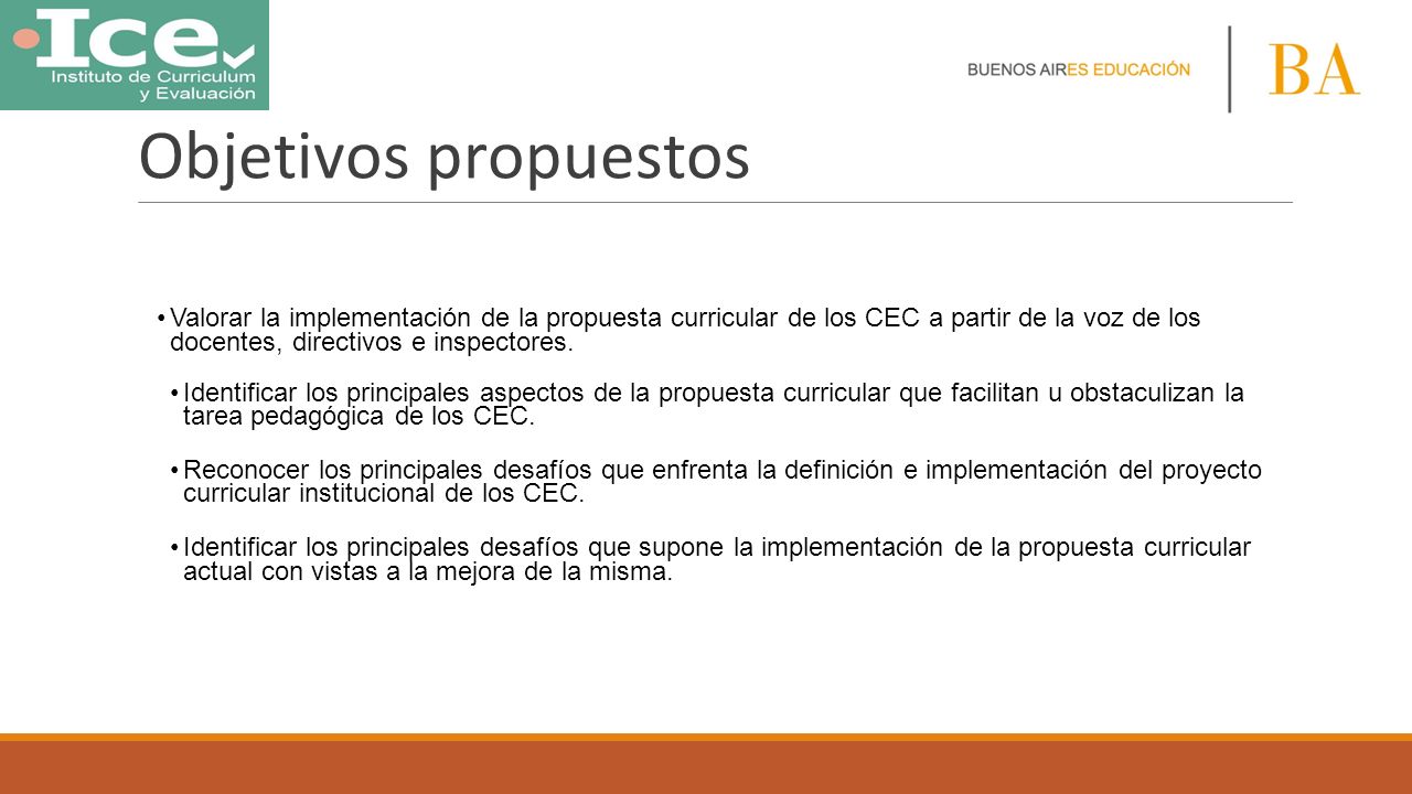 Objetivos propuestos Valorar la implementación de la propuesta curricular de los CEC a partir de la voz de los docentes, directivos e inspectores.