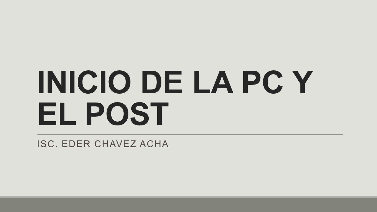 INICIO DE LA PC Y EL POST ISC. Eder Chavez Acha
