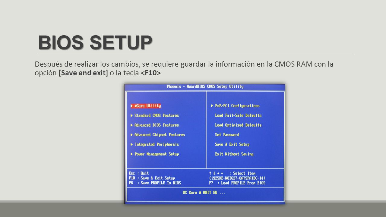 BIOS SETUP Después de realizar los cambios, se requiere guardar la información en la CMOS RAM con la opción [Save and exit] o la tecla <F10>