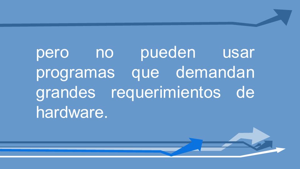 pero no pueden usar programas que demandan grandes requerimientos de hardware.