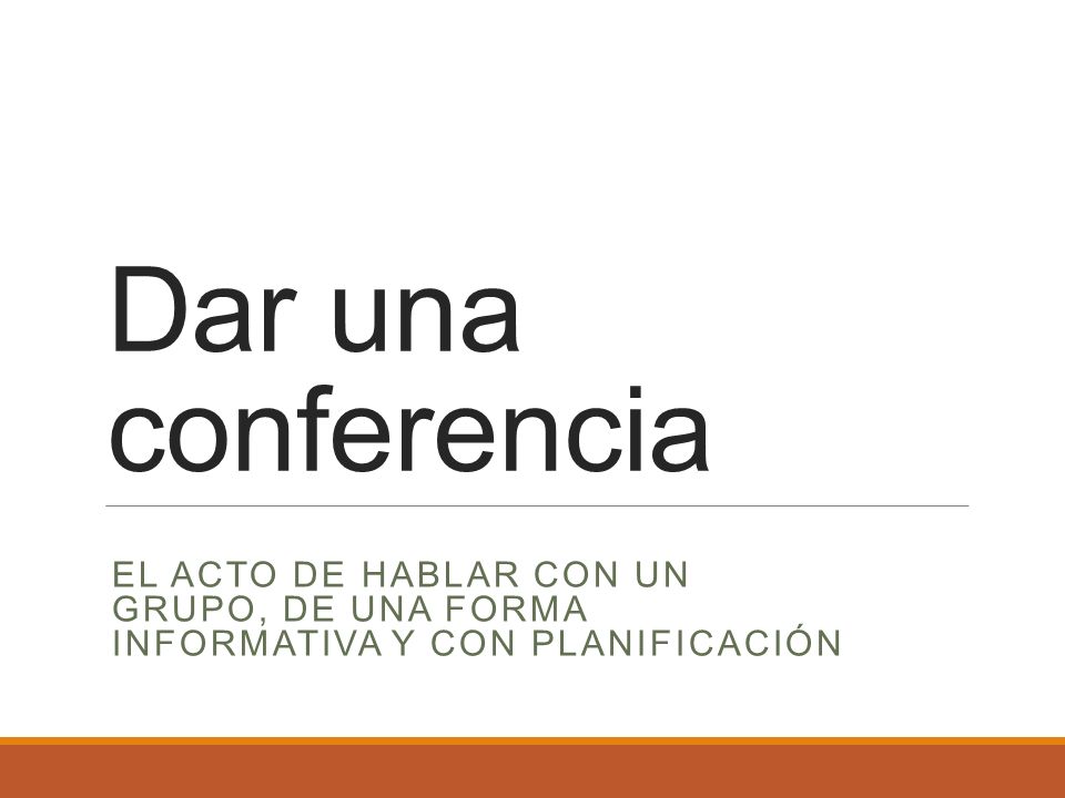Dar una conferencia El acto de hablar con un grupo, de una forma informativa y con planificaciÓn.