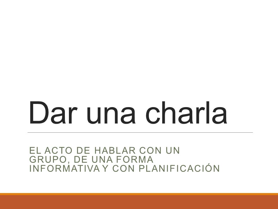 Dar una charla El acto de hablar con un grupo, de una forma informativa y con planificaciÓn