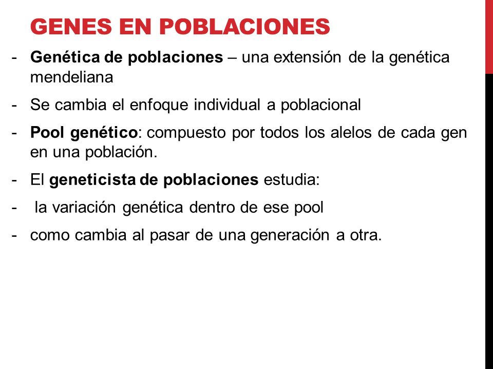 Genes en poblaciones Genética de poblaciones – una extensión de la genética mendeliana. Se cambia el enfoque individual a poblacional.