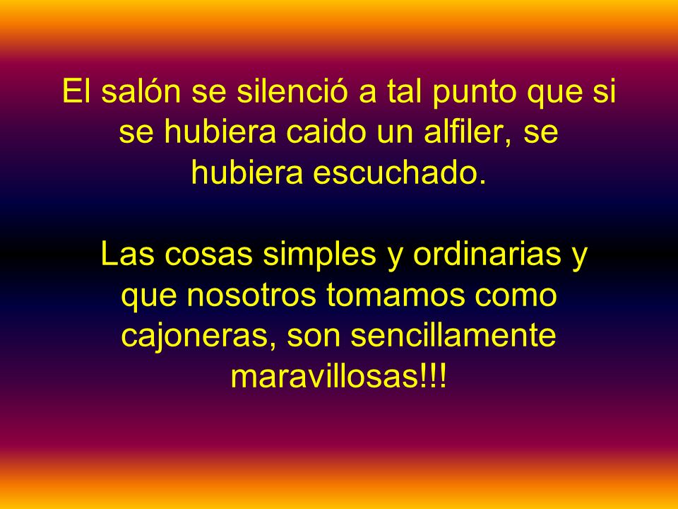 El salón se silenció a tal punto que si se hubiera caido un alfiler, se hubiera escuchado.