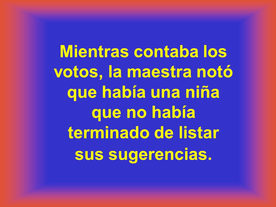 Mientras contaba los votos, la maestra notó que había una niña que no había terminado de listar sus sugerencias.