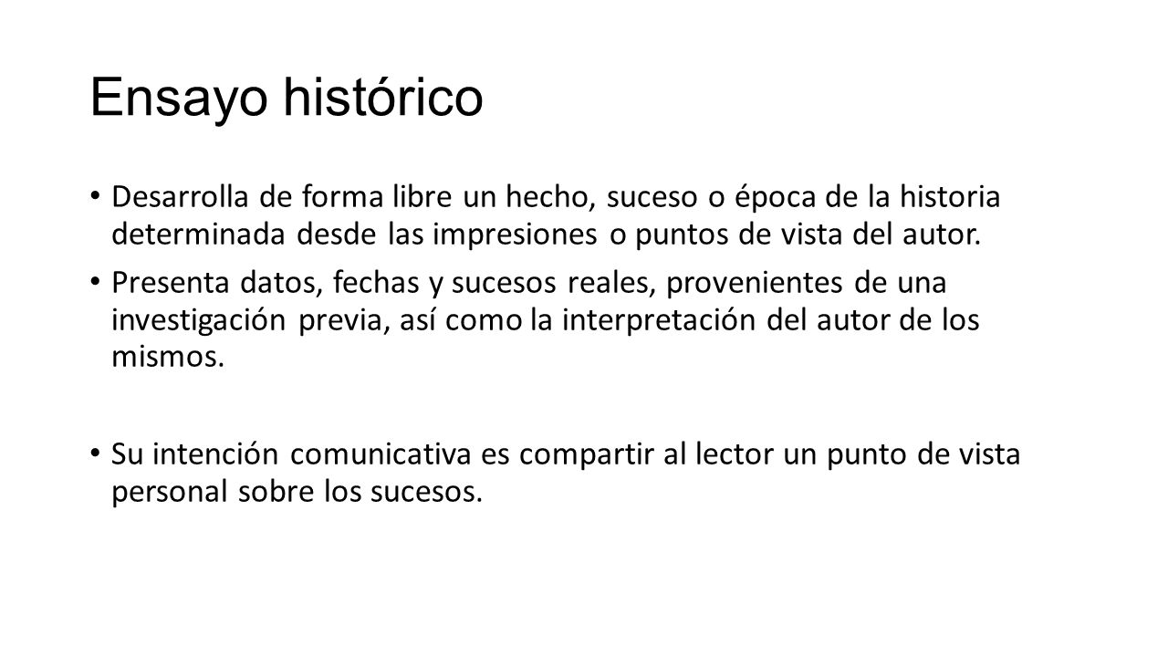 Ensayo histórico Desarrolla de forma libre un hecho, suceso o época de la historia determinada desde las impresiones o puntos de vista del autor.