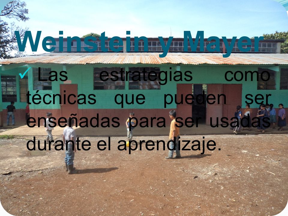 Weinstein y Mayer Las estrategias como técnicas que pueden ser enseñadas para ser usadas durante el aprendizaje.