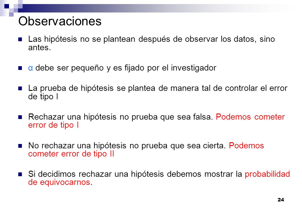 Observaciones Las hipótesis no se plantean después de observar los datos, sino antes. α debe ser pequeño y es fijado por el investigador.