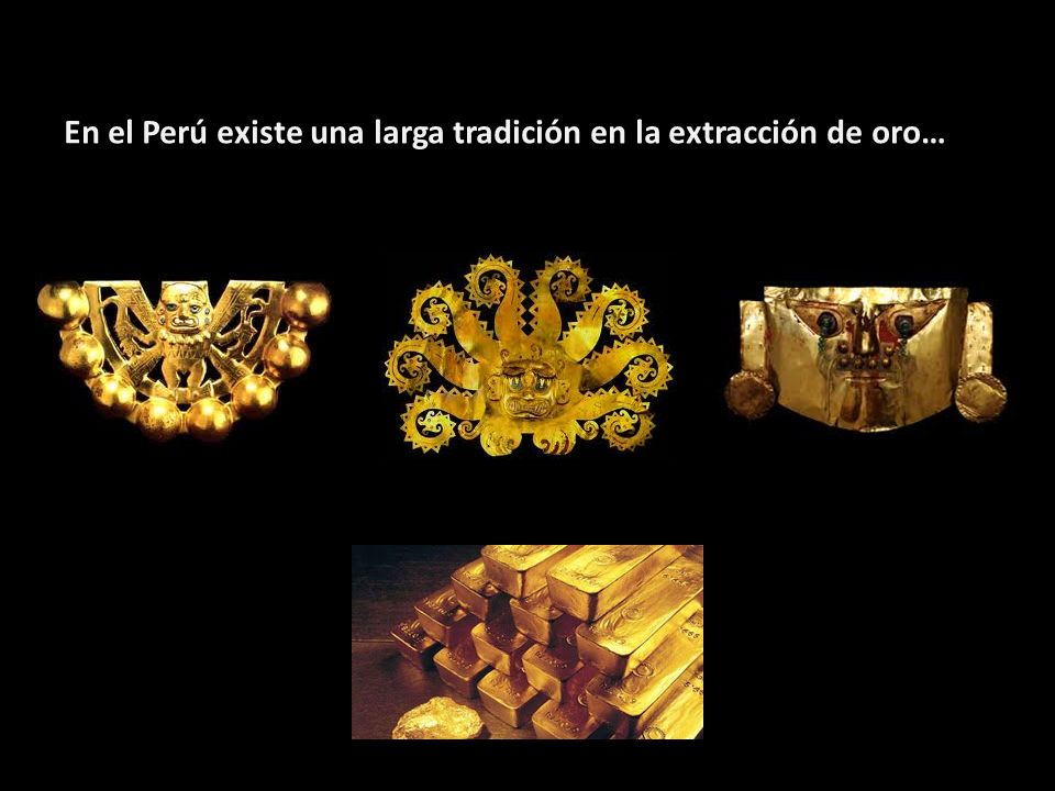 En el Perú existe una larga tradición en la extracción de oro…