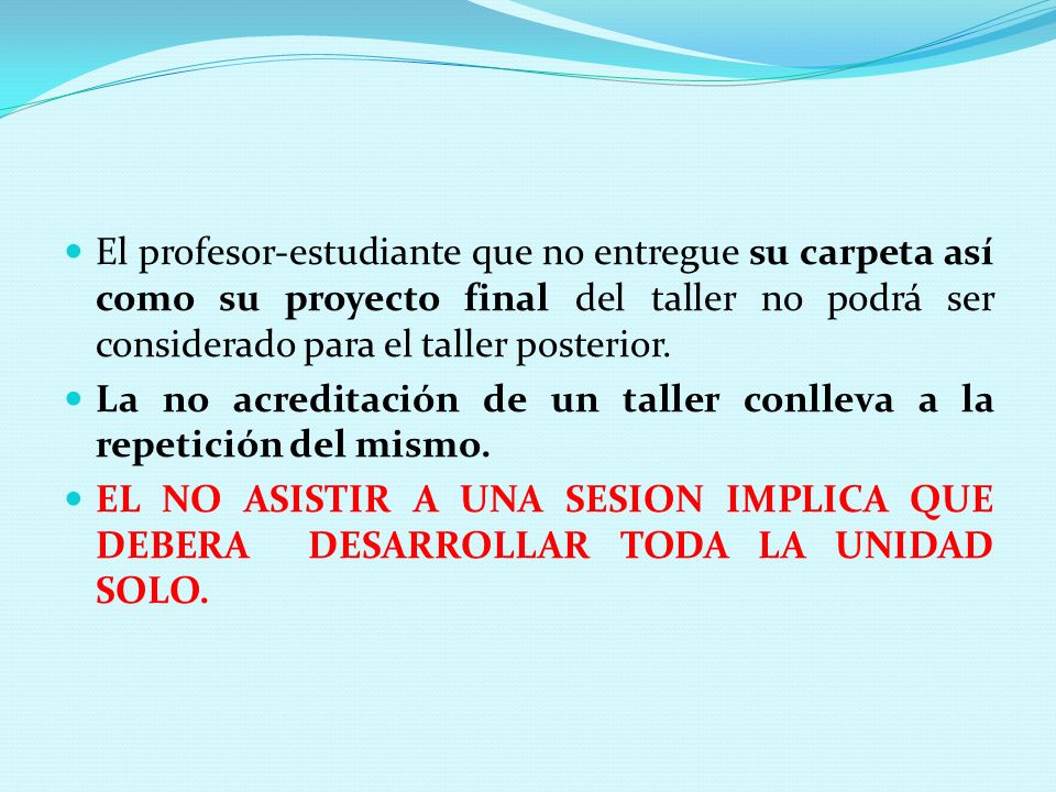 El profesor-estudiante que no entregue su carpeta así como su proyecto final del taller no podrá ser considerado para el taller posterior.
