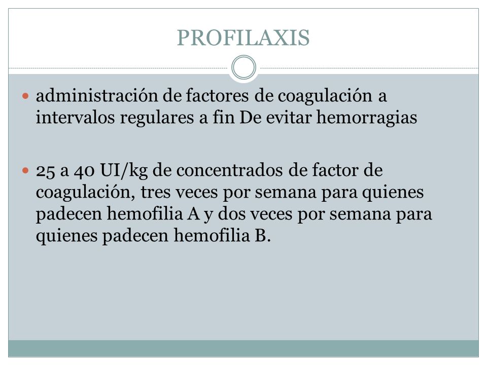 PROFILAXIS administración de factores de coagulación a intervalos regulares a fin De evitar hemorragias.