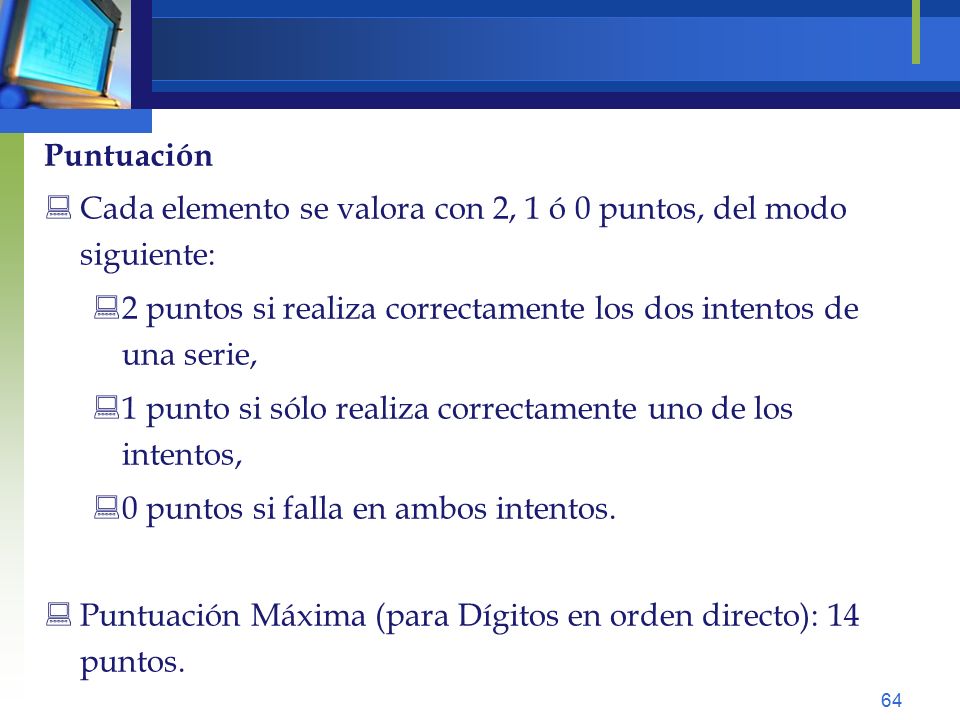 Puntuación Cada elemento se valora con 2, 1 ó 0 puntos, del modo siguiente: 2 puntos si realiza correctamente los dos intentos de una serie,