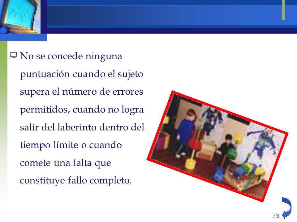 No se concede ninguna puntuación cuando el sujeto supera el número de errores permitidos, cuando no logra salir del laberinto dentro del tiempo límite o cuando comete una falta que constituye fallo completo.