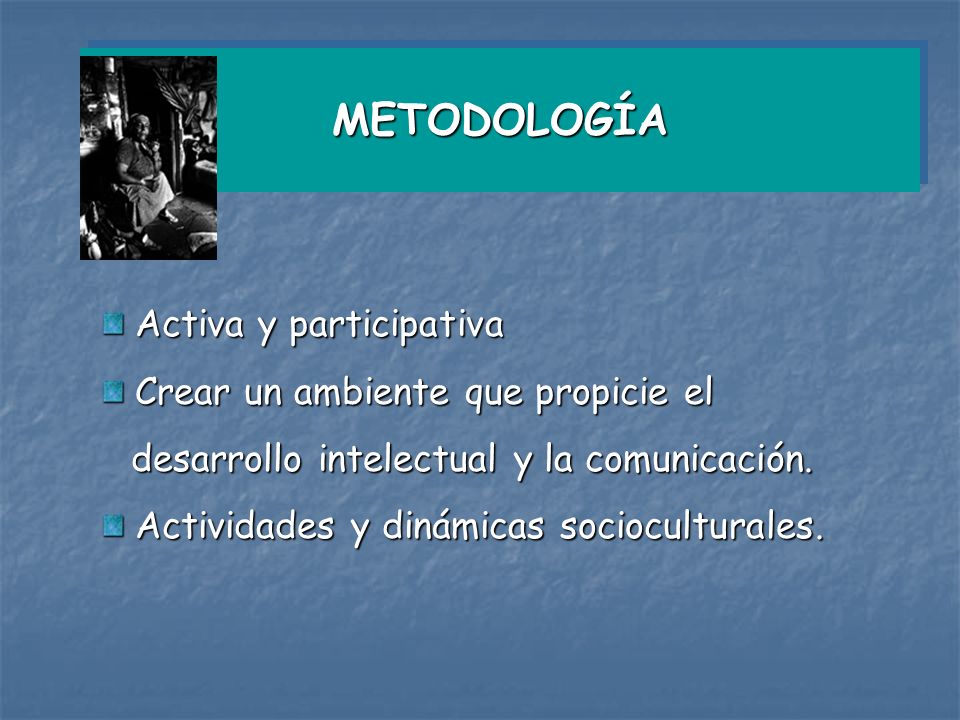 METODOLOGÍA Activa y participativa Crear un ambiente que propicie el