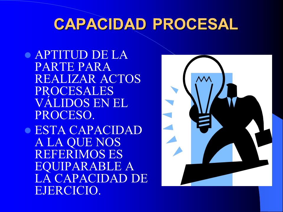 CAPACIDAD PROCESAL APTITUD DE LA PARTE PARA REALIZAR ACTOS PROCESALES VÁLIDOS EN EL PROCESO.