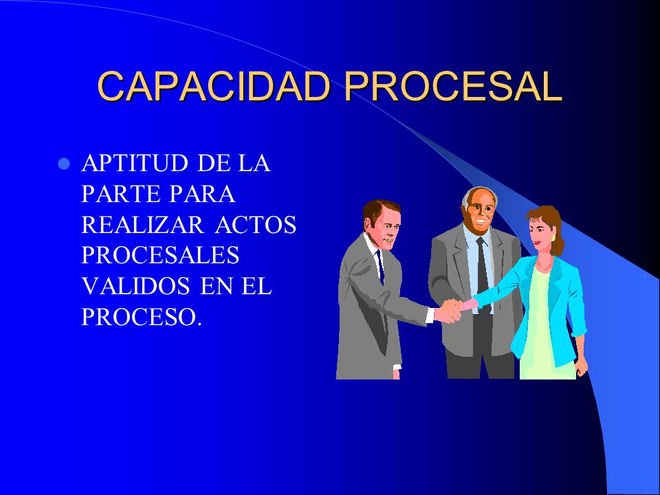 CAPACIDAD PROCESAL APTITUD DE LA PARTE PARA REALIZAR ACTOS PROCESALES VALIDOS EN EL PROCESO.