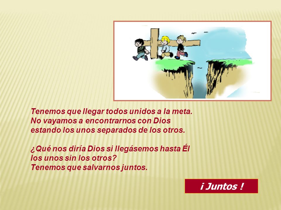¡ Juntos ! Tenemos que llegar todos unidos a la meta.