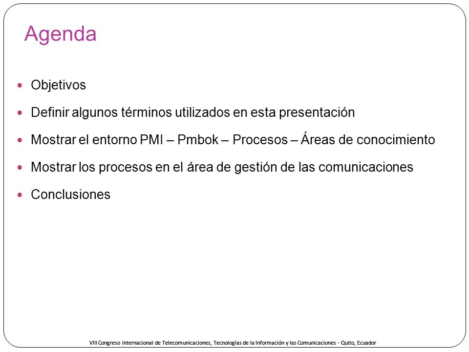 Agenda Objetivos. Definir algunos términos utilizados en esta presentación. Mostrar el entorno PMI – Pmbok – Procesos – Áreas de conocimiento.