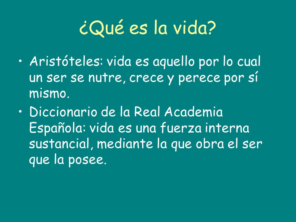 ¿Qué es la vida Aristóteles: vida es aquello por lo cual un ser se nutre, crece y perece por sí mismo.