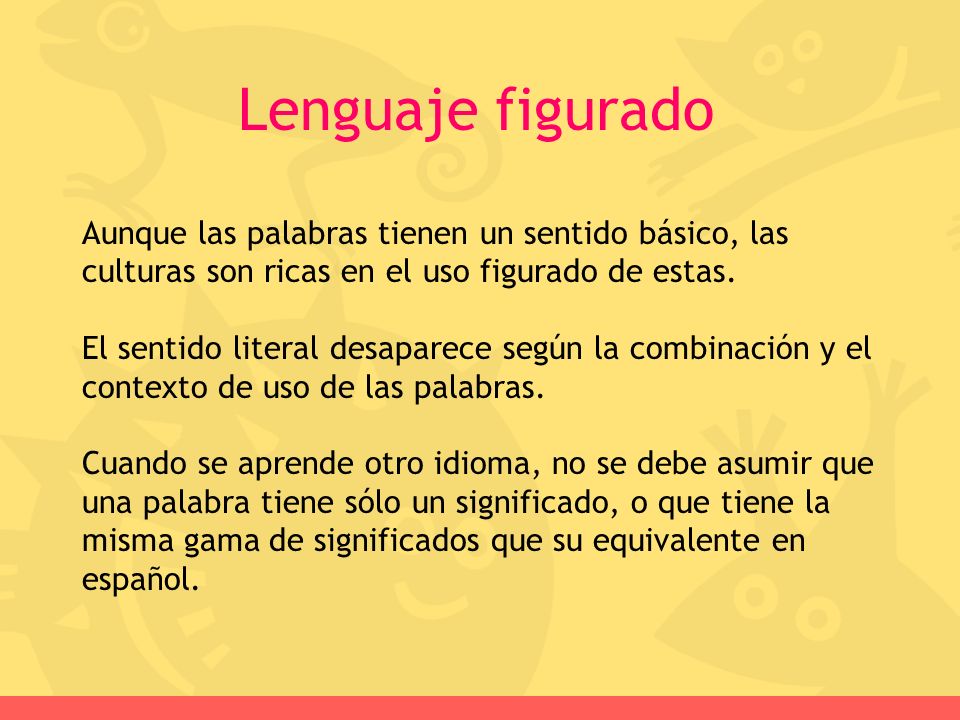 Lenguaje figurado Aunque las palabras tienen un sentido básico, las culturas son ricas en el uso figurado de estas.