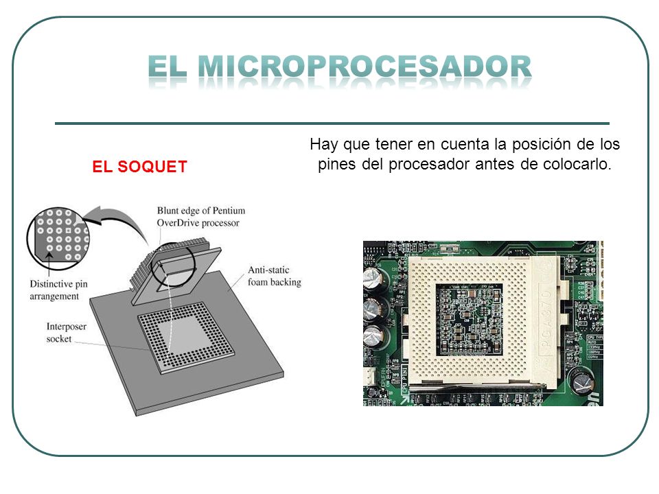 EL MICROPROCESADOR Hay que tener en cuenta la posición de los pines del procesador antes de colocarlo.
