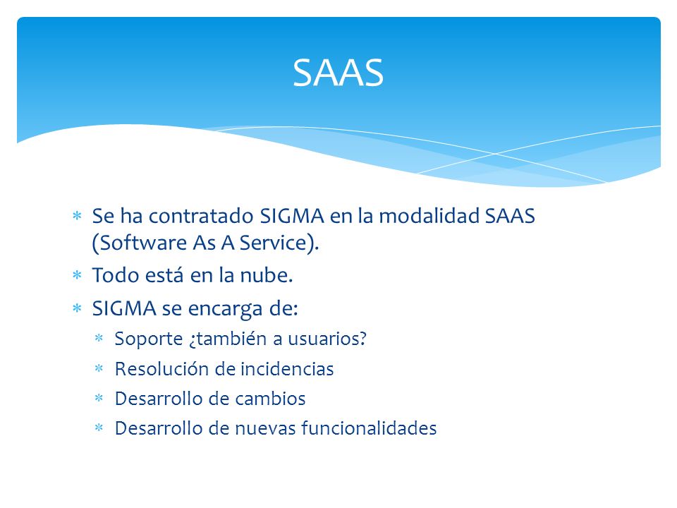 SAAS Se ha contratado SIGMA en la modalidad SAAS (Software As A Service). Todo está en la nube. SIGMA se encarga de: