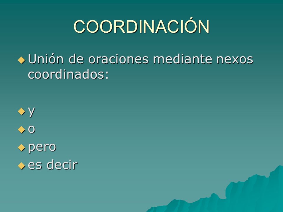 COORDINACIÓN Unión de oraciones mediante nexos coordinados: y o pero