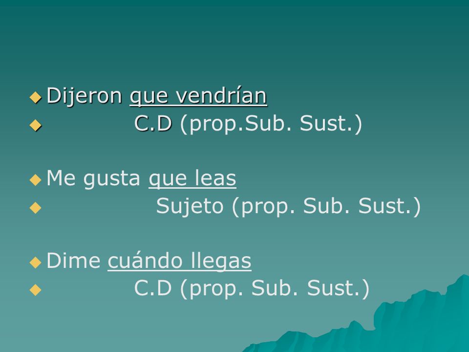 Dijeron que vendrían C.D (prop.Sub. Sust.) Me gusta que leas. Sujeto (prop. Sub. Sust.) Dime cuándo llegas.