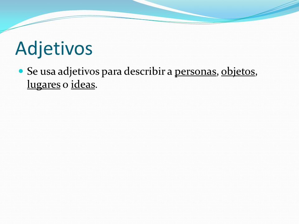 Adjetivos Se usa adjetivos para describir a personas, objetos, lugares o ideas.
