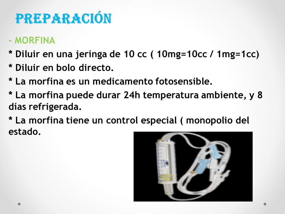 Preparación - MORFINA. * Diluir en una jeringa de 10 cc ( 10mg=10cc / 1mg=1cc) * Diluir en bolo directo.