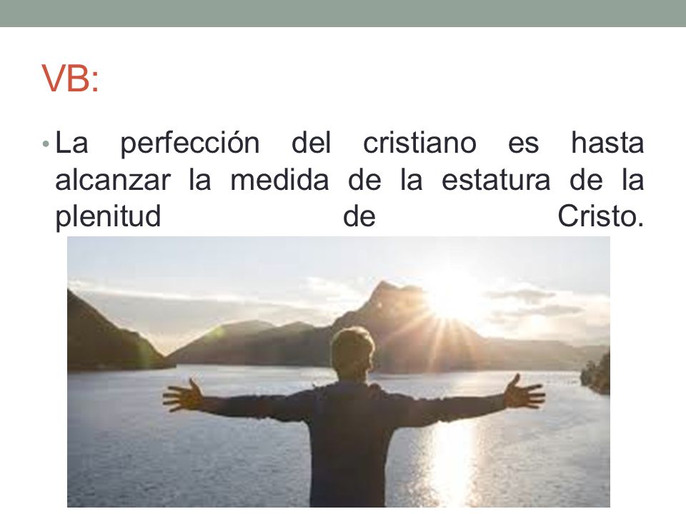 VB: La perfección del cristiano es hasta alcanzar la medida de la estatura de la plenitud de Cristo.