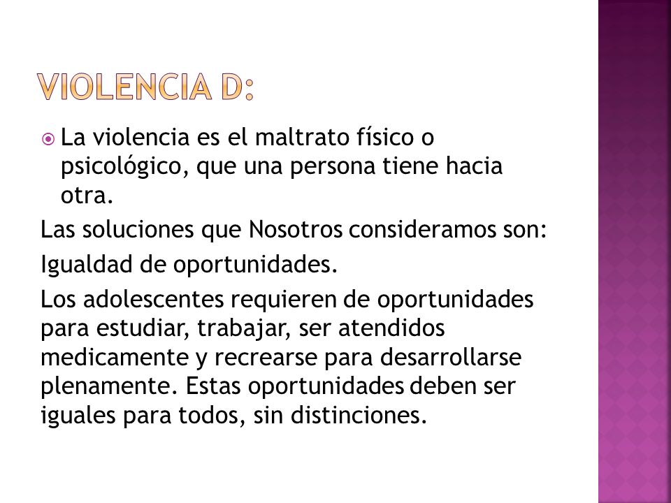 Violencia D: La violencia es el maltrato físico o psicológico, que una persona tiene hacia otra. Las soluciones que Nosotros consideramos son: