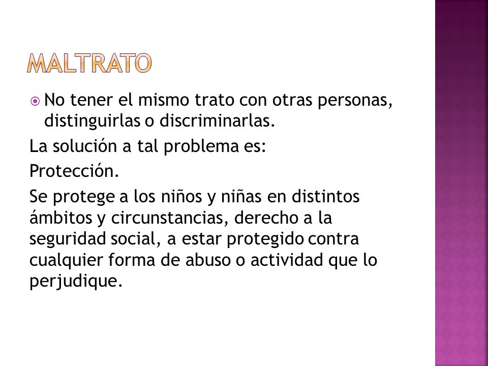 Maltrato No tener el mismo trato con otras personas, distinguirlas o discriminarlas. La solución a tal problema es: