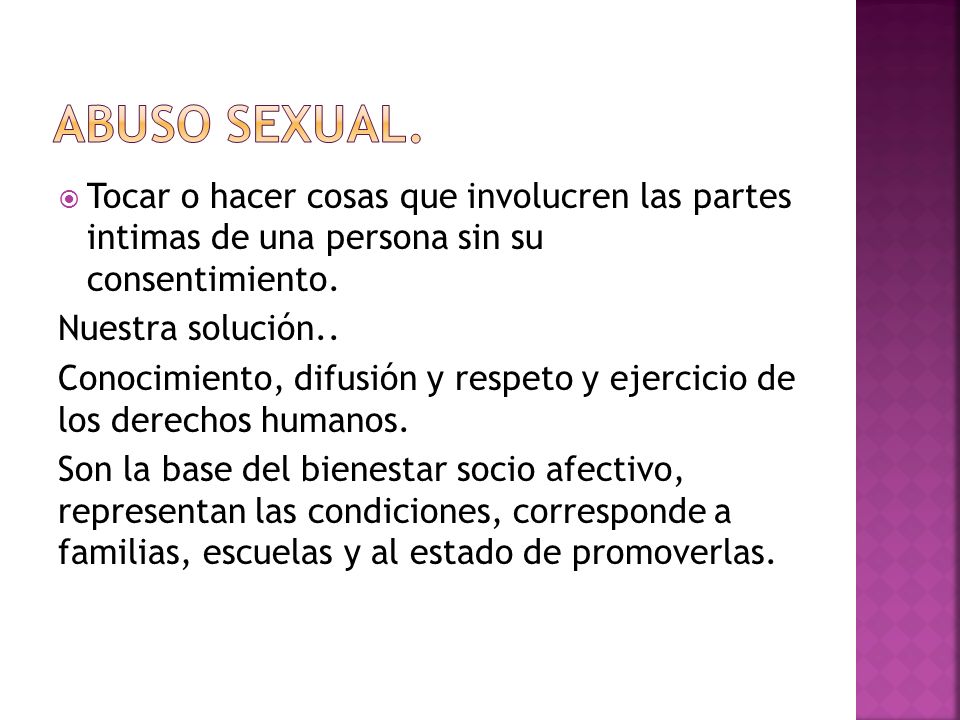 Abuso sexual. Tocar o hacer cosas que involucren las partes intimas de una persona sin su consentimiento.