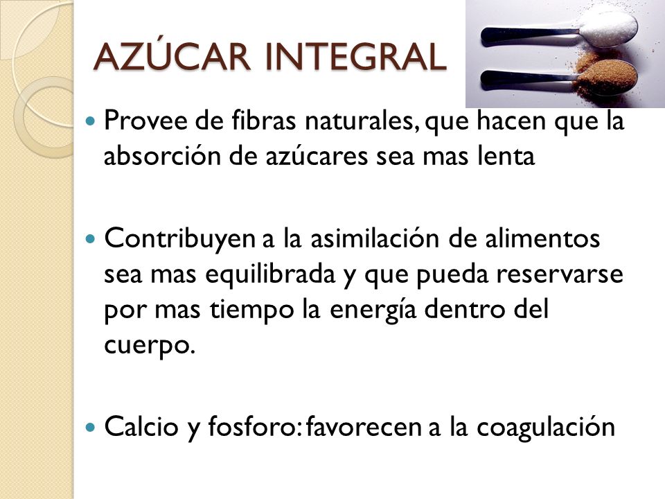 AZÚCAR INTEGRAL Provee de fibras naturales, que hacen que la absorción de azúcares sea mas lenta.