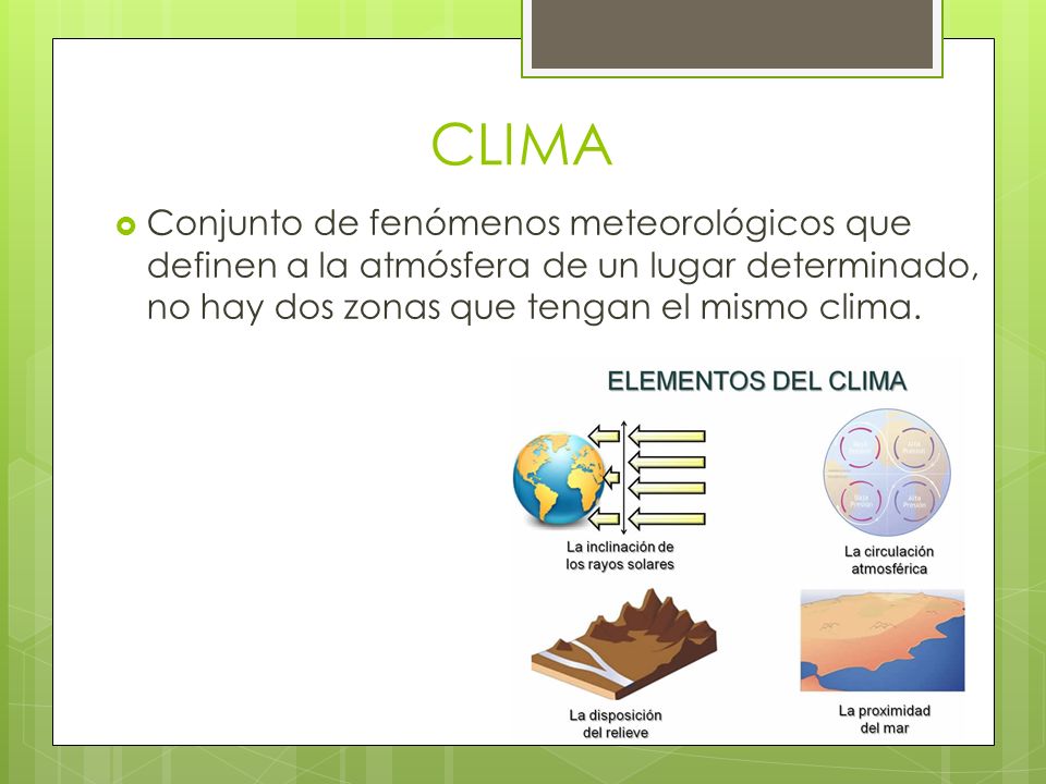 CLIMA Conjunto de fenómenos meteorológicos que definen a la atmósfera de un lugar determinado, no hay dos zonas que tengan el mismo clima.