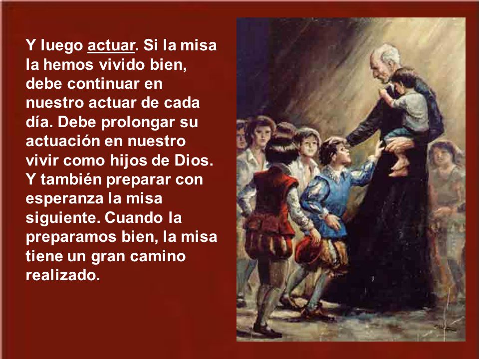 Y luego actuar. Si la misa la hemos vivido bien, debe continuar en nuestro actuar de cada día.
