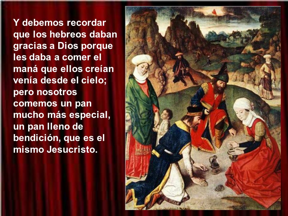 Y debemos recordar que los hebreos daban gracias a Dios porque les daba a comer el maná que ellos creían venía desde el cielo; pero nosotros comemos un pan mucho más especial, un pan lleno de bendición, que es el mismo Jesucristo.