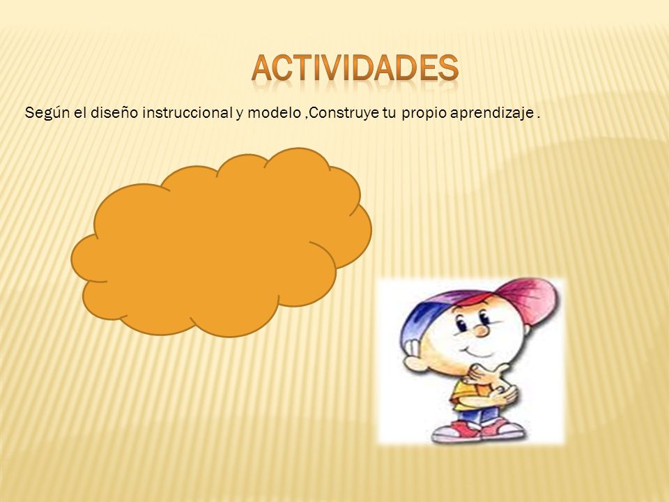 actividades Según el diseño instruccional y modelo ,Construye tu propio aprendizaje .