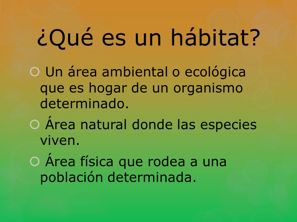 ¿Qué es un hábitat Un área ambiental o ecológica que es hogar de un organismo determinado. Área natural donde las especies viven.
